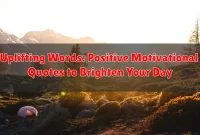 Uplifting Words: Positive Motivational Quotes to Brighten Your Day