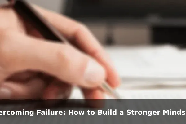 Overcoming Failure: How to Build a Stronger Mindset Every Day