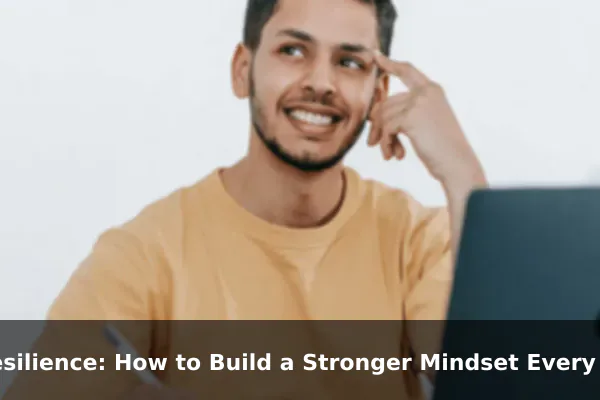Resilience: How to Build a Stronger Mindset Every Day