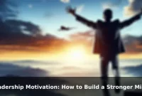 Leadership Motivation: How to Build a Stronger Mindset Every Day