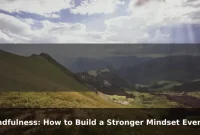 Mindfulness: How to Build a Stronger Mindset Every Day Mindfulness: How to Build a Stronger Mindset Every Day