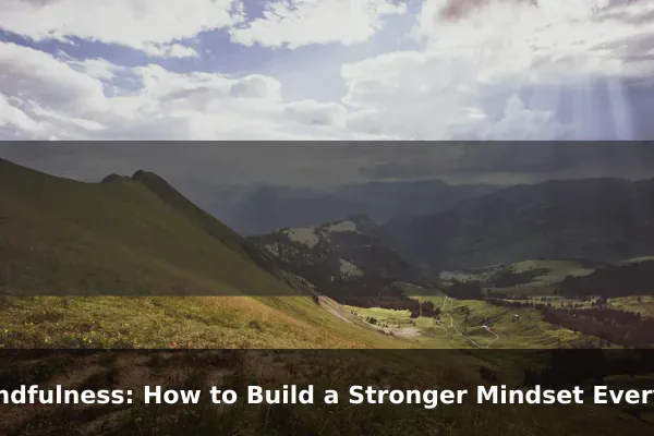 Mindfulness: How to Build a Stronger Mindset Every Day