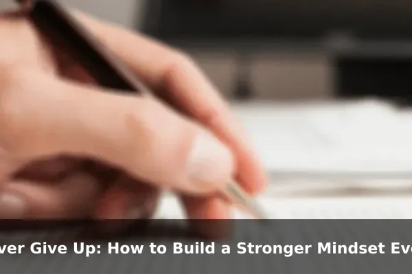 Never Give Up: How to Build a Stronger Mindset Every Day