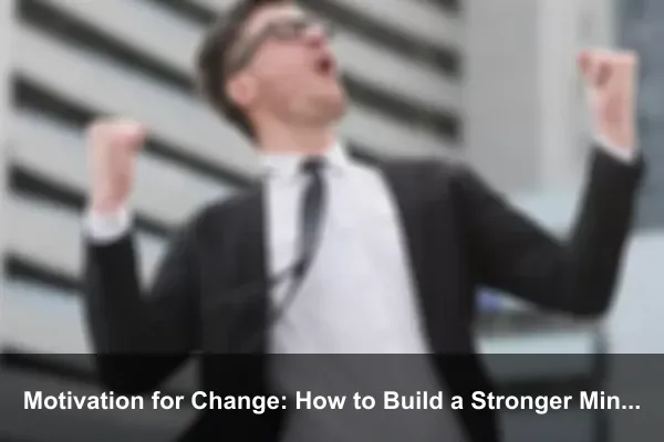Motivation for Change: How to Build a Stronger Mindset Every Day