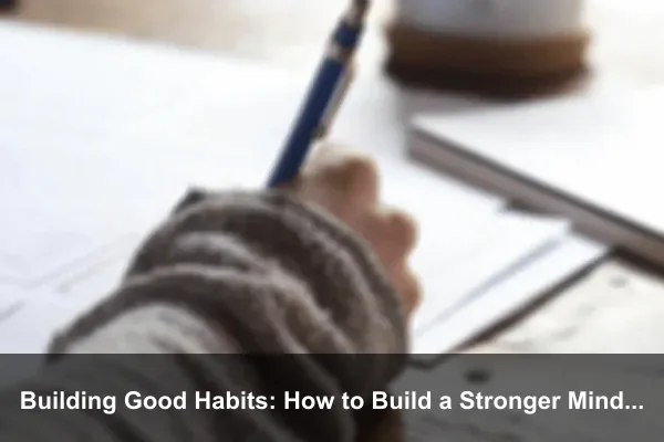 Building Good Habits: How to Build a Stronger Mindset Every Day