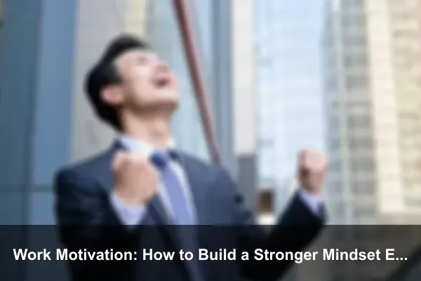 Work Motivation: How to Build a Stronger Mindset Every Day