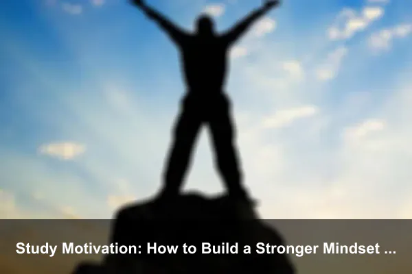 Study Motivation: How to Build a Stronger Mindset Every Day
